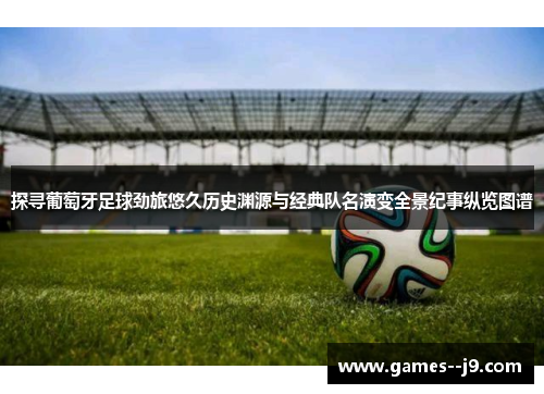 探寻葡萄牙足球劲旅悠久历史渊源与经典队名演变全景纪事纵览图谱