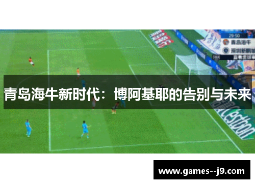 青岛海牛新时代：博阿基耶的告别与未来