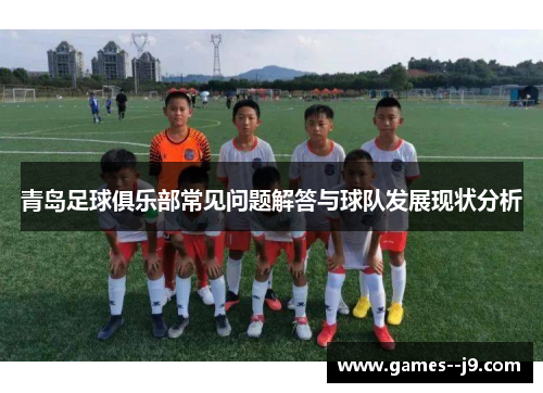 青岛足球俱乐部常见问题解答与球队发展现状分析