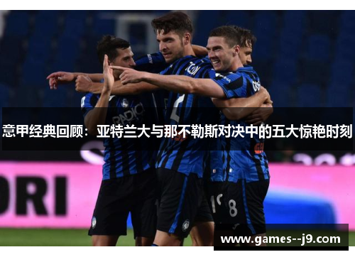 意甲经典回顾：亚特兰大与那不勒斯对决中的五大惊艳时刻