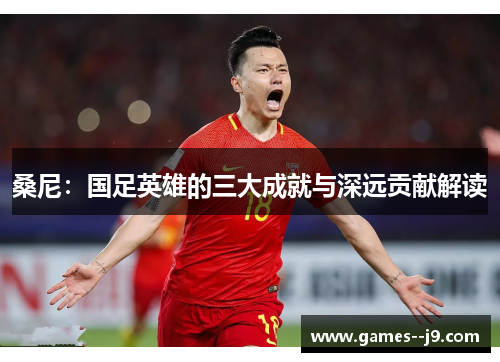 桑尼：国足英雄的三大成就与深远贡献解读