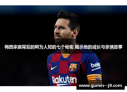 梅西家庭背后的鲜为人知的七个秘密 揭示他的成长与亲情故事