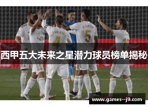 西甲五大未来之星潜力球员榜单揭秘