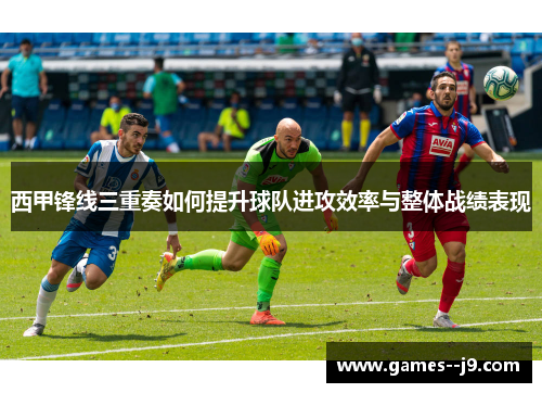 西甲锋线三重奏如何提升球队进攻效率与整体战绩表现