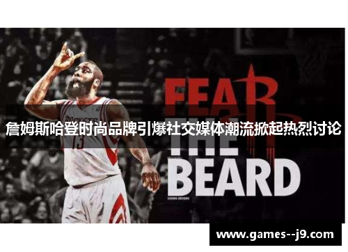 詹姆斯哈登时尚品牌引爆社交媒体潮流掀起热烈讨论
