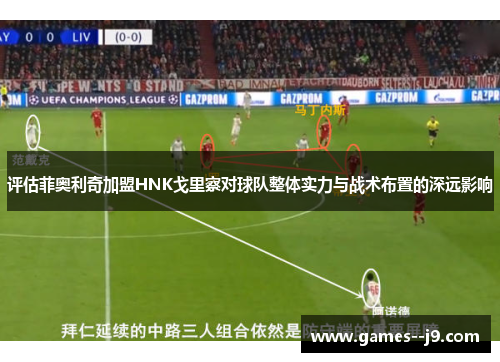 评估菲奥利奇加盟HNK戈里察对球队整体实力与战术布置的深远影响