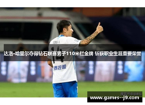 达洛·哈里尔夺得钻石联赛男子110米栏金牌 斩获职业生涯重要荣誉