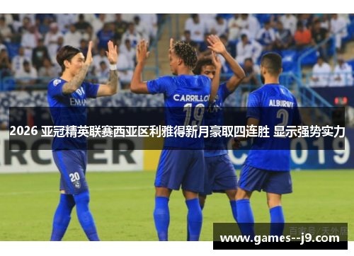 2026 亚冠精英联赛西亚区利雅得新月豪取四连胜 显示强势实力