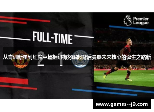 从青训新星到红魔中场枢纽梅努崛起背后曼联未来核心的诞生之路新