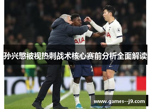 孙兴慜被视热刺战术核心赛前分析全面解读