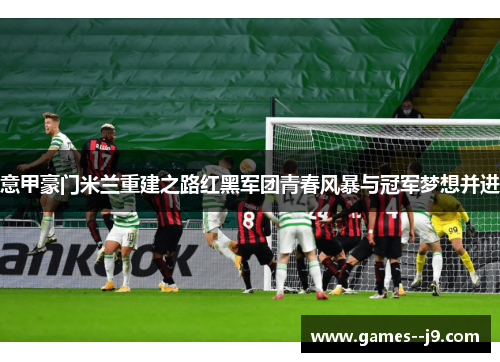 意甲豪门米兰重建之路红黑军团青春风暴与冠军梦想并进