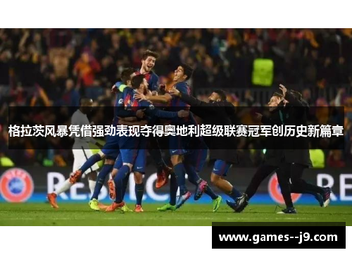 格拉茨风暴凭借强劲表现夺得奥地利超级联赛冠军创历史新篇章