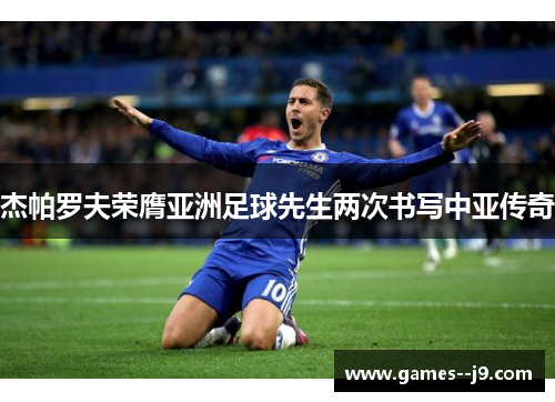 杰帕罗夫荣膺亚洲足球先生两次书写中亚传奇