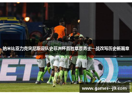 纳米比亚力克突尼斯迎队史非洲杯首胜草原勇士一战改写历史新篇章