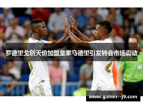 罗德里戈创天价加盟皇家马德里引发转会市场震动