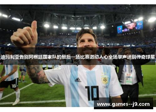 迪玛利亚告别阿根廷国家队的最后一场比赛激动人心全场掌声送别传奇球星
