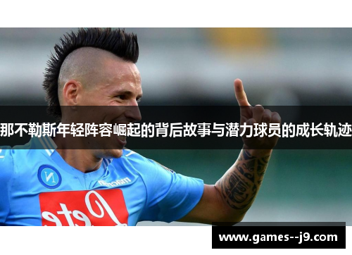 那不勒斯年轻阵容崛起的背后故事与潜力球员的成长轨迹