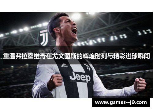 重温弗拉霍维奇在尤文图斯的辉煌时刻与精彩进球瞬间