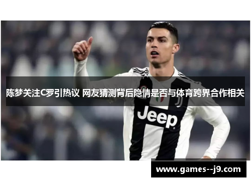 陈梦关注C罗引热议 网友猜测背后隐情是否与体育跨界合作相关