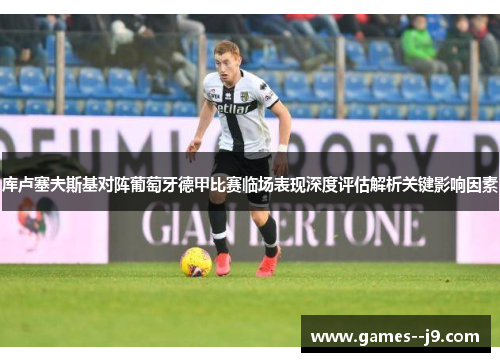 库卢塞夫斯基对阵葡萄牙德甲比赛临场表现深度评估解析关键影响因素