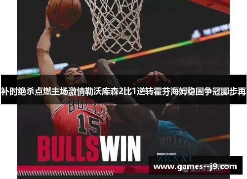补时绝杀点燃主场激情勒沃库森2比1逆转霍芬海姆稳固争冠脚步再