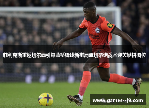 菲利克斯重返切尔西引爆蓝桥锋线新棋局波切蒂诺战术迎关键拼图位